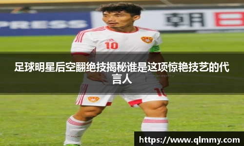 足球明星后空翻绝技揭秘谁是这项惊艳技艺的代言人
